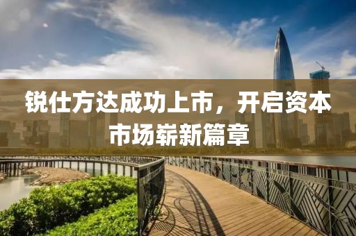 锐仕方达成功上市，开启资本市场崭新篇章