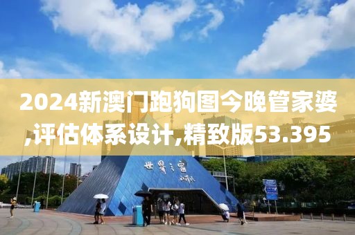 2024新澳门跑狗图今晚管家婆,评估体系设计,精致版53.395