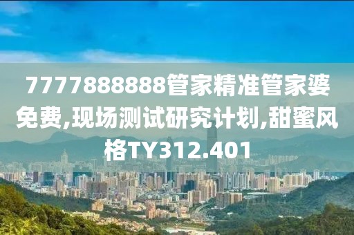 7777888888管家精准管家婆免费,现场测试研究计划,甜蜜风格TY312.401