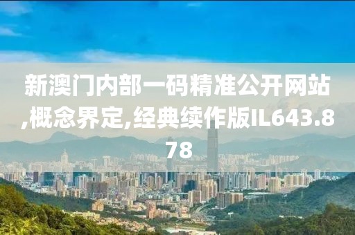 新澳门内部一码精准公开网站,概念界定,经典续作版IL643.878