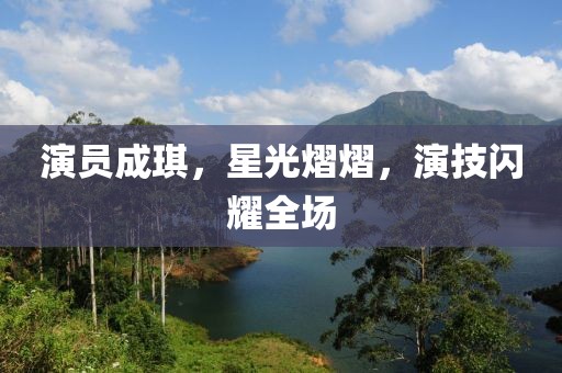 演员成琪，星光熠熠，演技闪耀全场