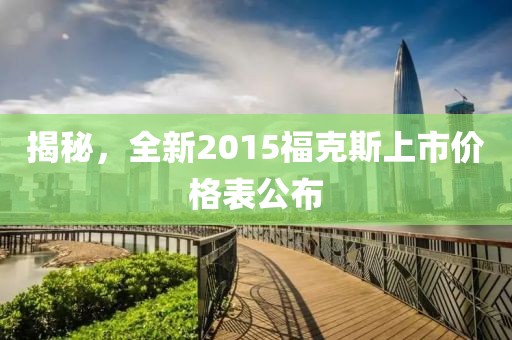 揭秘，全新2015福克斯上市价格表公布