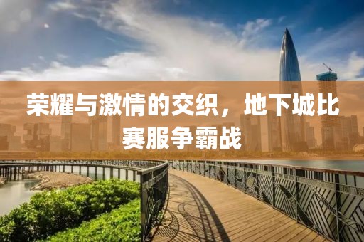 荣耀与激情的交织，地下城比赛服争霸战