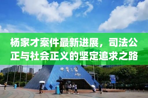 杨家才案件最新进展，司法公正与社会正义的坚定追求之路