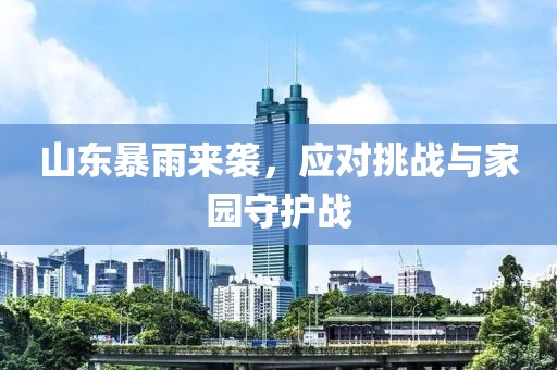 山东暴雨来袭，应对挑战与家园守护战