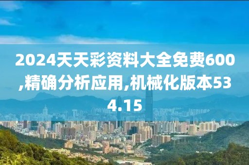 2024天天彩资料大全免费600,精确分析应用,机械化版本534.15