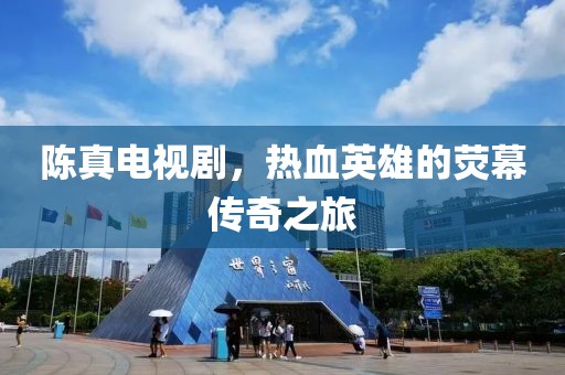 陈真电视剧，热血英雄的荧幕传奇之旅