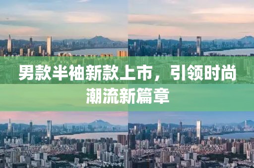 男款半袖新款上市，引领时尚潮流新篇章