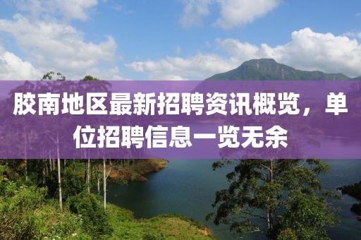 胶南地区最新招聘资讯概览，单位招聘信息一览无余