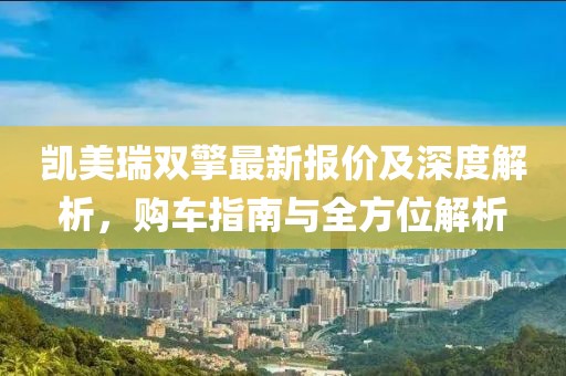 凯美瑞双擎最新报价及深度解析，购车指南与全方位解析