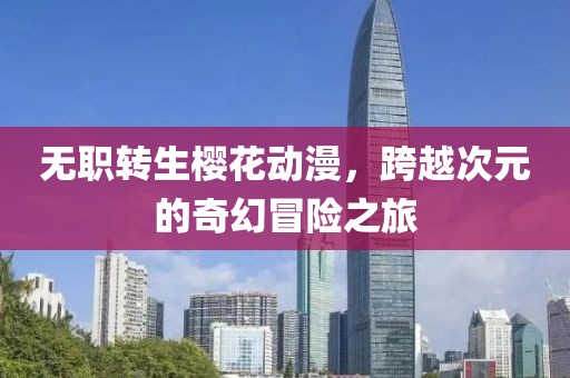 无职转生樱花动漫，跨越次元的奇幻冒险之旅