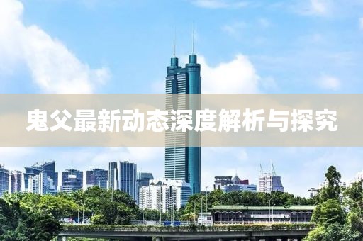 鬼父最新动态深度解析与探究