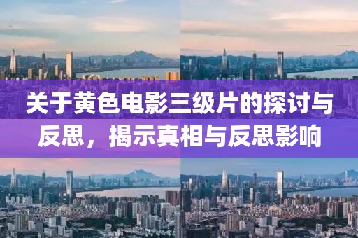 关于黄色电影三级片的探讨与反思，揭示真相与反思影响