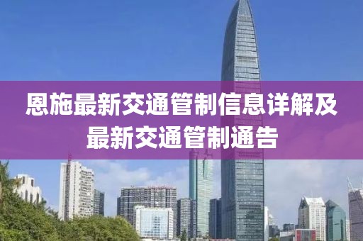 恩施最新交通管制信息详解及最新交通管制通告