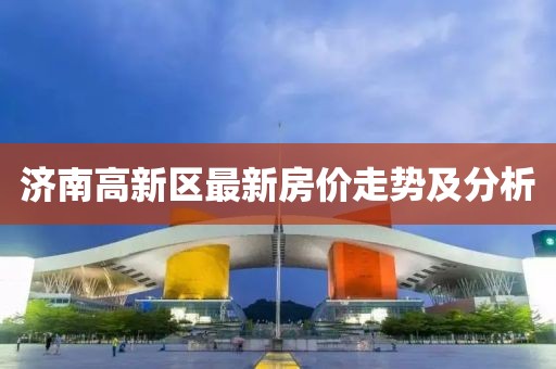 济南高新区最新房价走势及分析