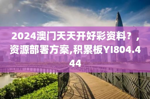 2024澳门天天开好彩资料？,资源部署方案,积累板YI804.444