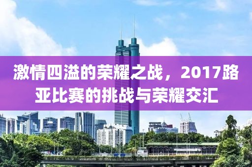 激情四溢的荣耀之战，2017路亚比赛的挑战与荣耀交汇
