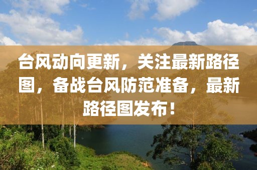 台风动向更新，关注最新路径图，备战台风防范准备，最新路径图发布！