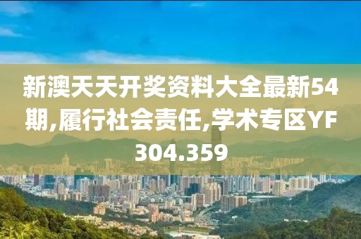 新澳天天开奖资料大全最新54期,履行社会责任,学术专区YF304.359