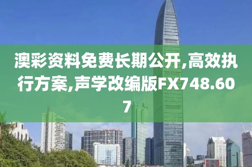 澳彩资料免费长期公开,高效执行方案,声学改编版FX748.607