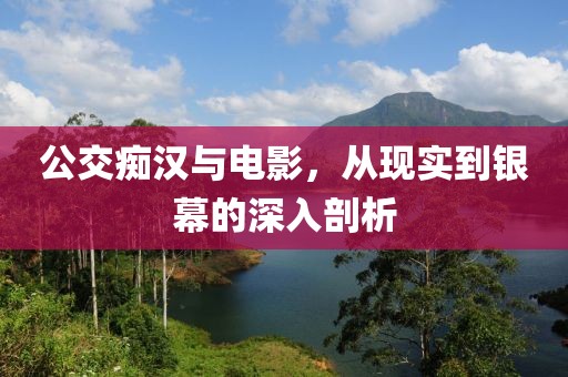 公交痴汉与电影，从现实到银幕的深入剖析