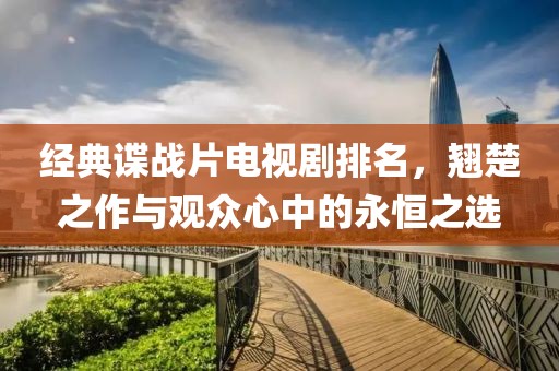 经典谍战片电视剧排名，翘楚之作与观众心中的永恒之选