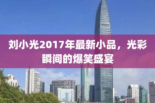 刘小光2017年最新小品，光彩瞬间的爆笑盛宴