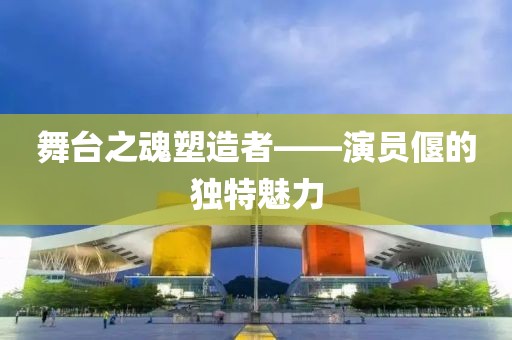 舞台之魂塑造者——演员偃的独特魅力