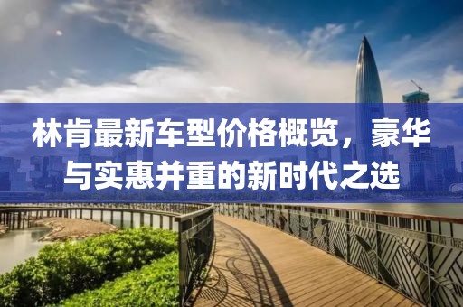 林肯最新车型价格概览，豪华与实惠并重的新时代之选