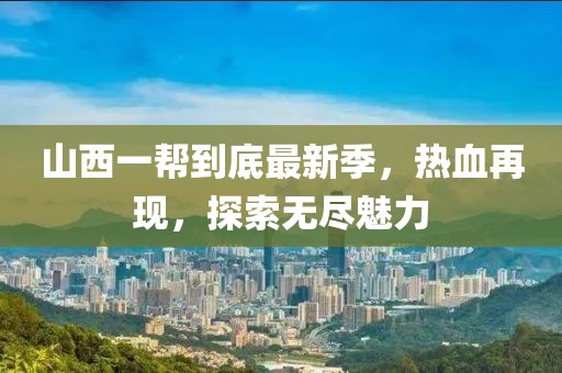 山西一帮到底最新季，热血再现，探索无尽魅力