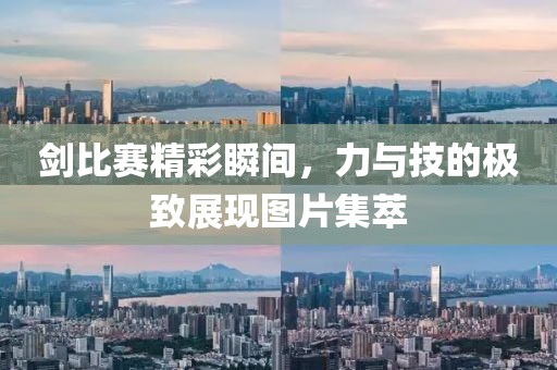 剑比赛精彩瞬间，力与技的极致展现图片集萃