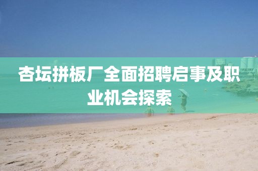 杏坛拼板厂全面招聘启事及职业机会探索