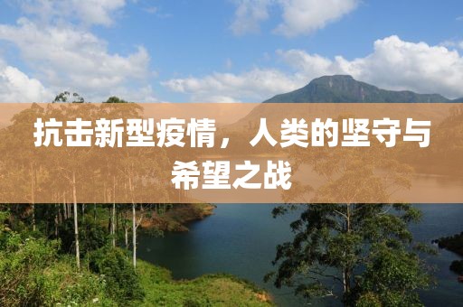 抗击新型疫情，人类的坚守与希望之战