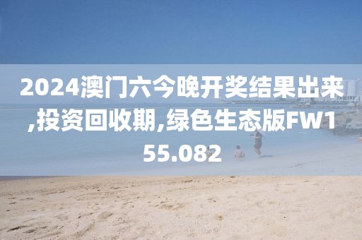 2024澳门六今晚开奖结果出来,投资回收期,绿色生态版FW155.082