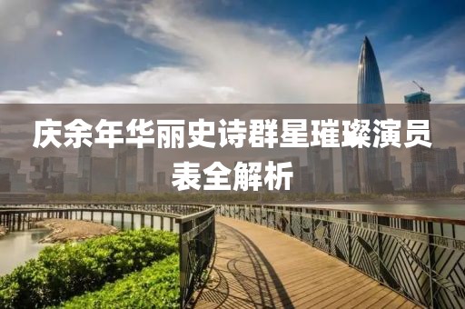庆余年华丽史诗群星璀璨演员表全解析