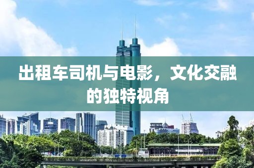 出租车司机与电影，文化交融的独特视角