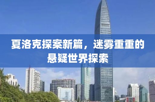 夏洛克探案新篇，迷雾重重的悬疑世界探索