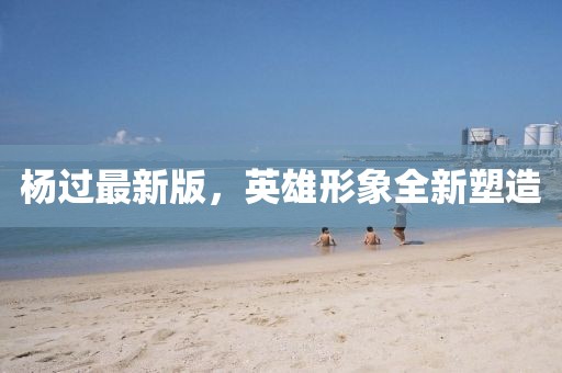 杨过最新版，英雄形象全新塑造
