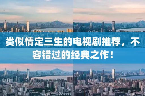 类似情定三生的电视剧推荐，不容错过的经典之作！