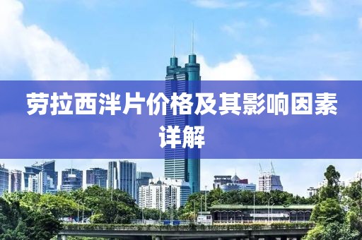 劳拉西泮片价格及其影响因素详解