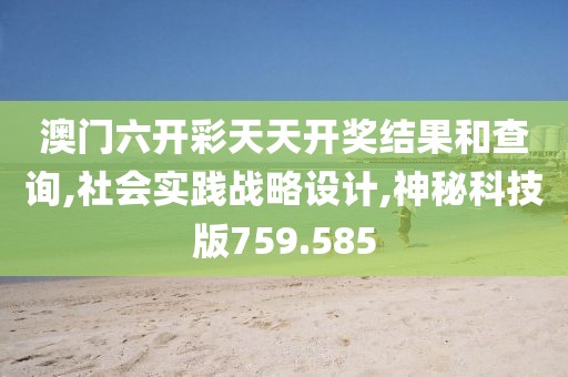澳门六开彩天天开奖结果和查询,社会实践战略设计,神秘科技版759.585