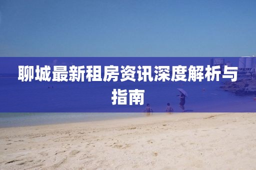 聊城最新租房资讯深度解析与指南