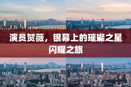 演员贺薇，银幕上的璀璨之星闪耀之旅