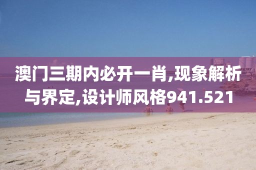 澳门三期内必开一肖,现象解析与界定,设计师风格941.521