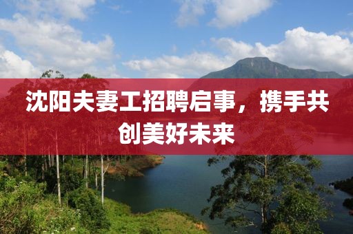 沈阳夫妻工招聘启事，携手共创美好未来