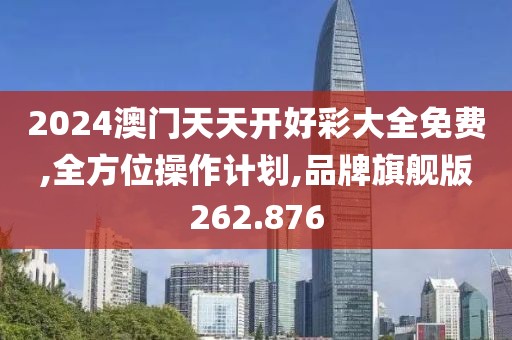 2024澳门天天开好彩大全免费,全方位操作计划,品牌旗舰版262.876
