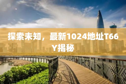 探索未知，最新1024地址T66Y揭秘