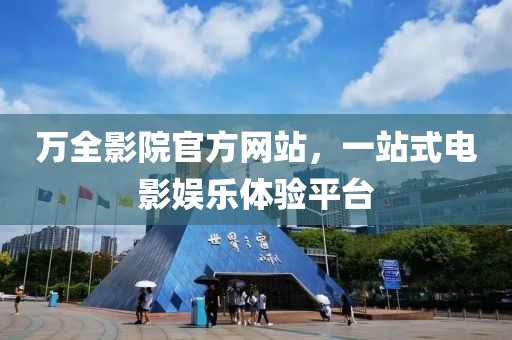 万全影院官方网站，一站式电影娱乐体验平台