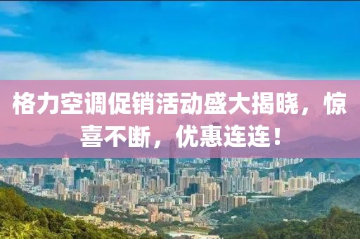 格力空调促销活动盛大揭晓，惊喜不断，优惠连连！