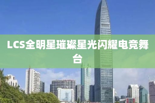 LCS全明星璀璨星光闪耀电竞舞台